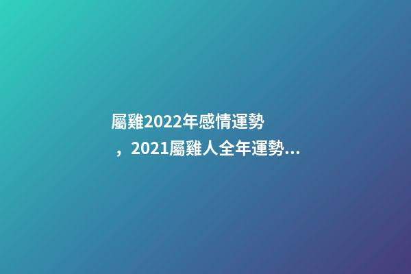 屬雞2022年感情運勢，2021屬雞人全年運勢 屬雞感情-第1張-觀點-玄機派
